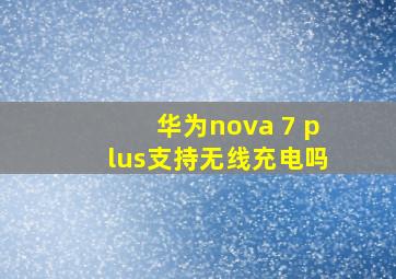 华为nova 7 plus支持无线充电吗